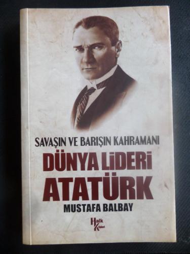 Savaşın ve Barışın Kahramanı Dünya Lideri Atatürk Mustafa Balbay